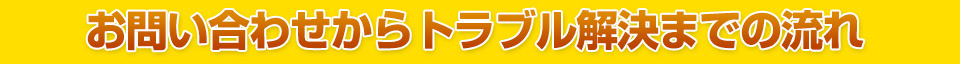 お問い合わせからトラブル解決までの流れ